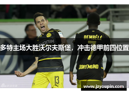 多特主场大胜沃尔夫斯堡，冲击德甲前四位置
