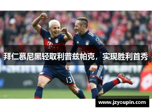 拜仁慕尼黑轻取利普兹帕克，实现胜利首秀