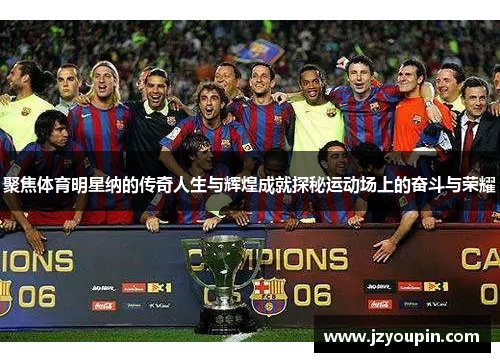 聚焦体育明星纳的传奇人生与辉煌成就探秘运动场上的奋斗与荣耀
