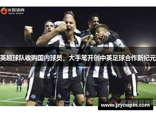 英超球队收购国内球员，大手笔开创中英足球合作新纪元