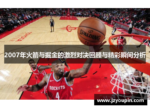 2007年火箭与掘金的激烈对决回顾与精彩瞬间分析