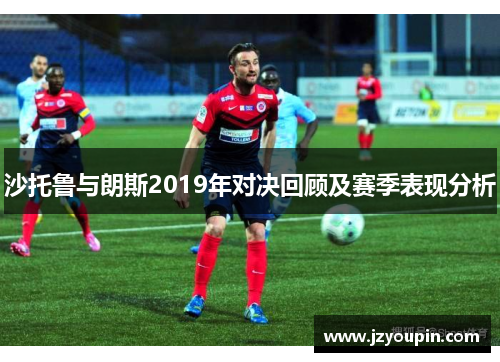 沙托鲁与朗斯2019年对决回顾及赛季表现分析