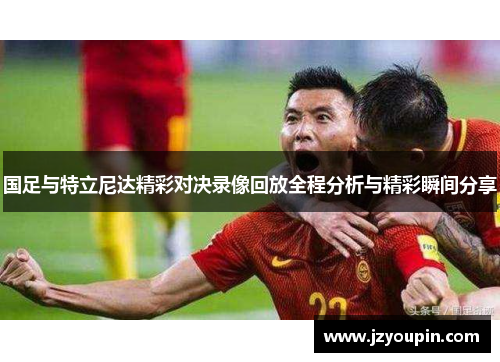 国足与特立尼达精彩对决录像回放全程分析与精彩瞬间分享
