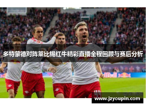 多特蒙德对阵莱比锡红牛精彩直播全程回顾与赛后分析